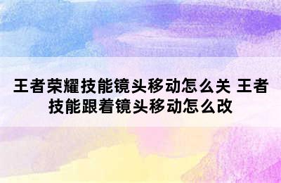 王者荣耀技能镜头移动怎么关 王者技能跟着镜头移动怎么改